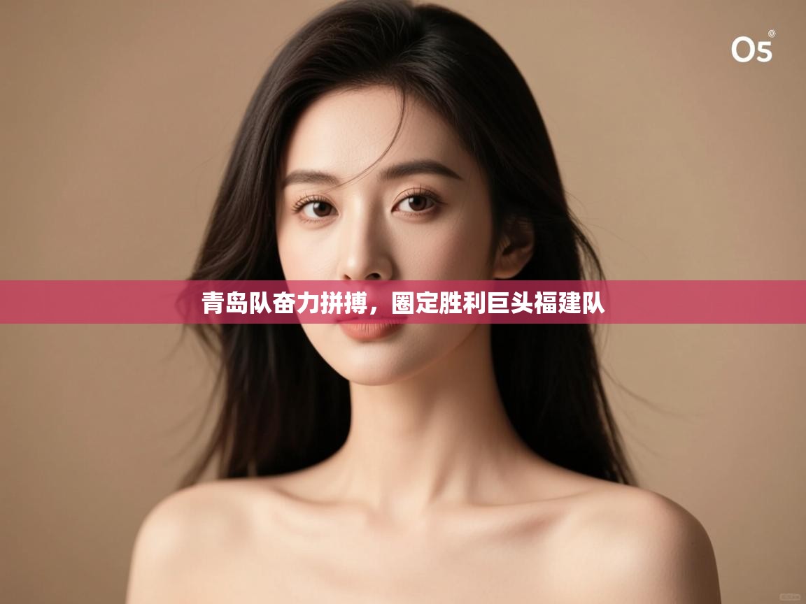 青岛队奋力拼搏,圈定胜利巨头福建队 第1张