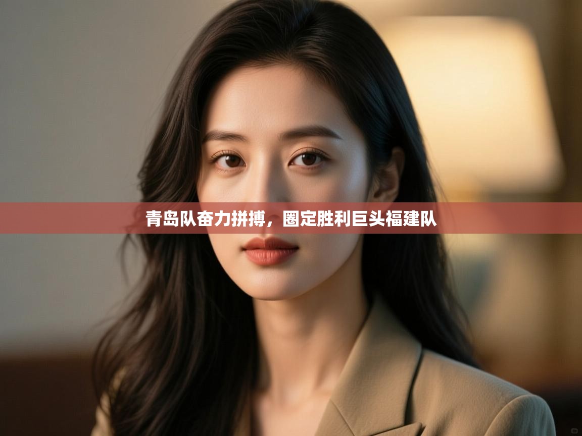 青岛队奋力拼搏,圈定胜利巨头福建队 第2张