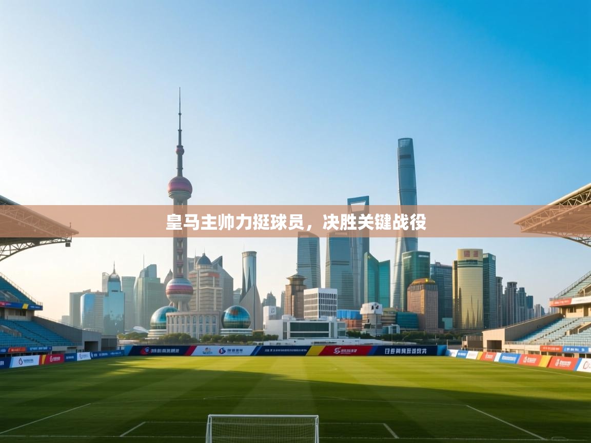 皇马主帅力挺球员，决胜关键战役