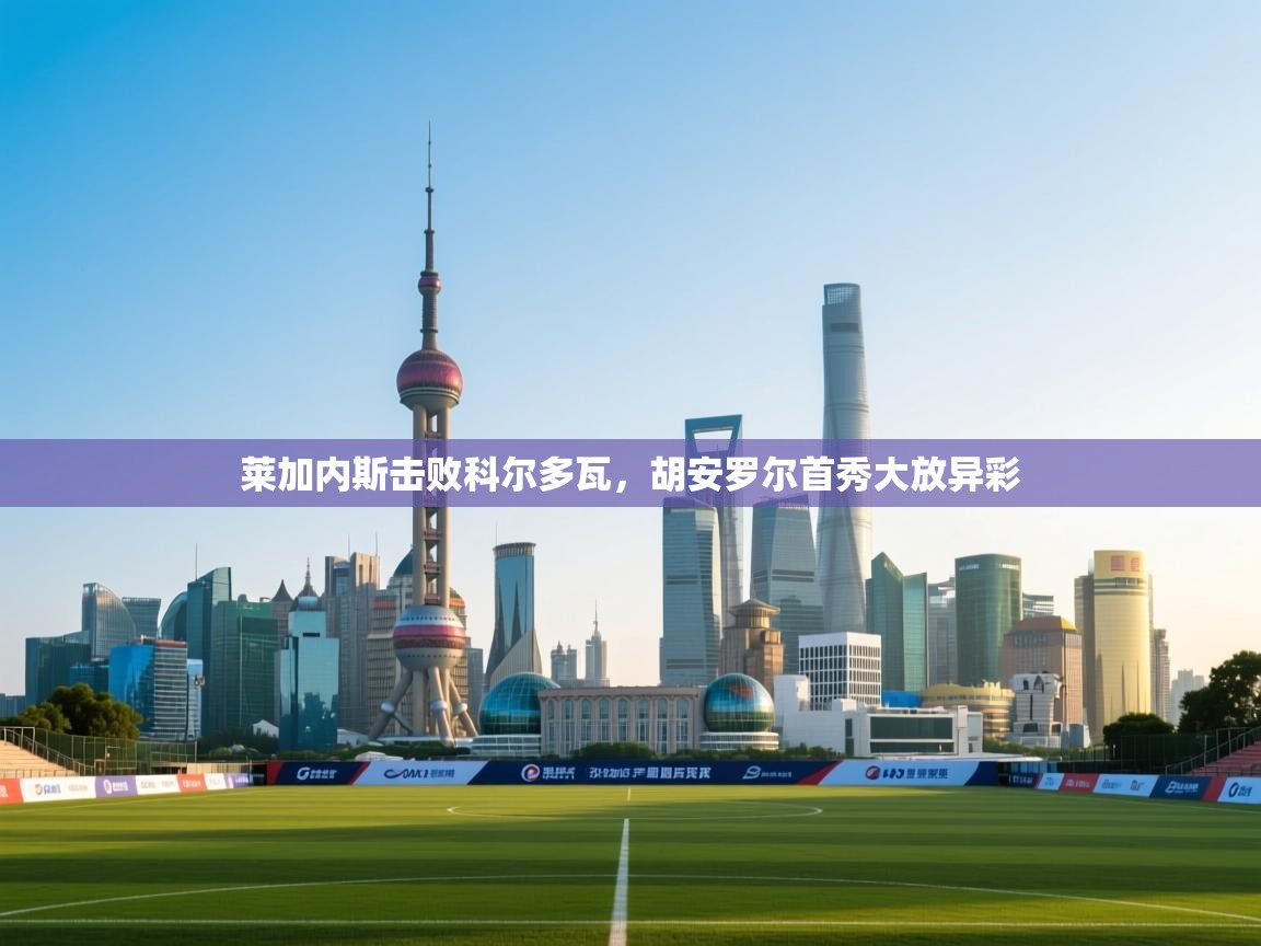 莱加内斯击败科尔多瓦，胡安罗尔首秀大放异彩  第2张