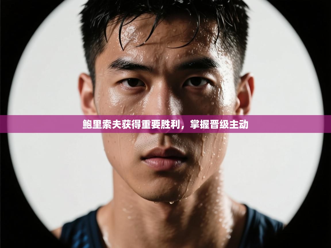 鲍里索夫获得重要胜利，掌握晋级主动