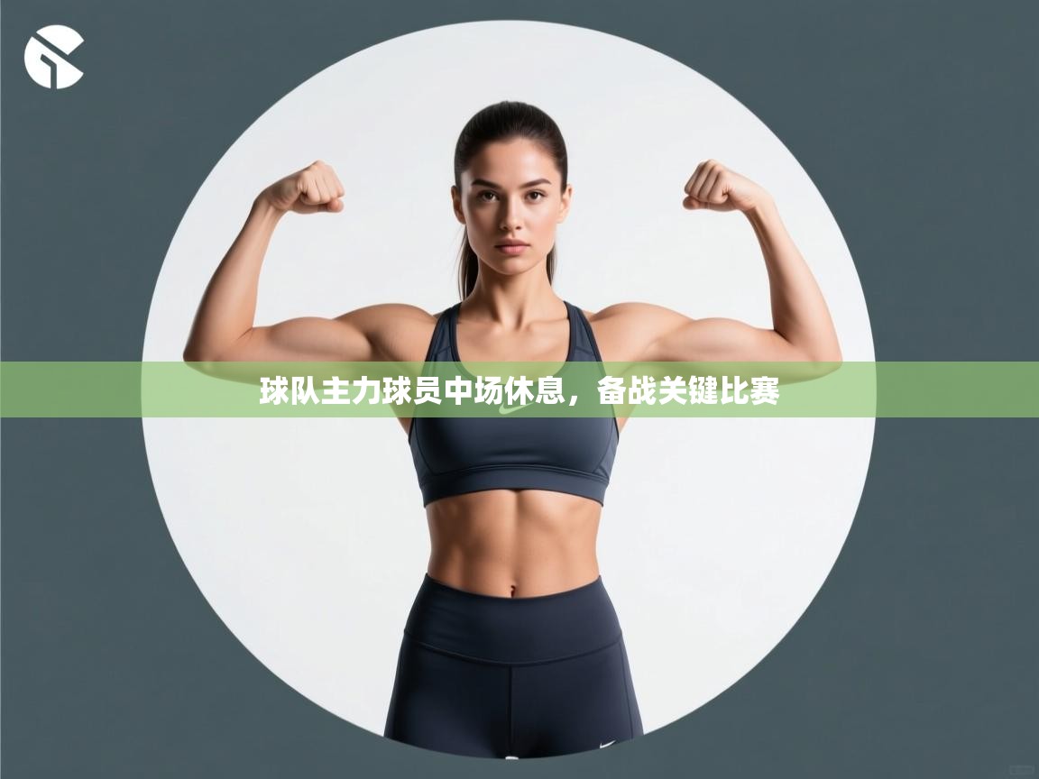 球队主力球员中场休息,备战关键比赛 第2张