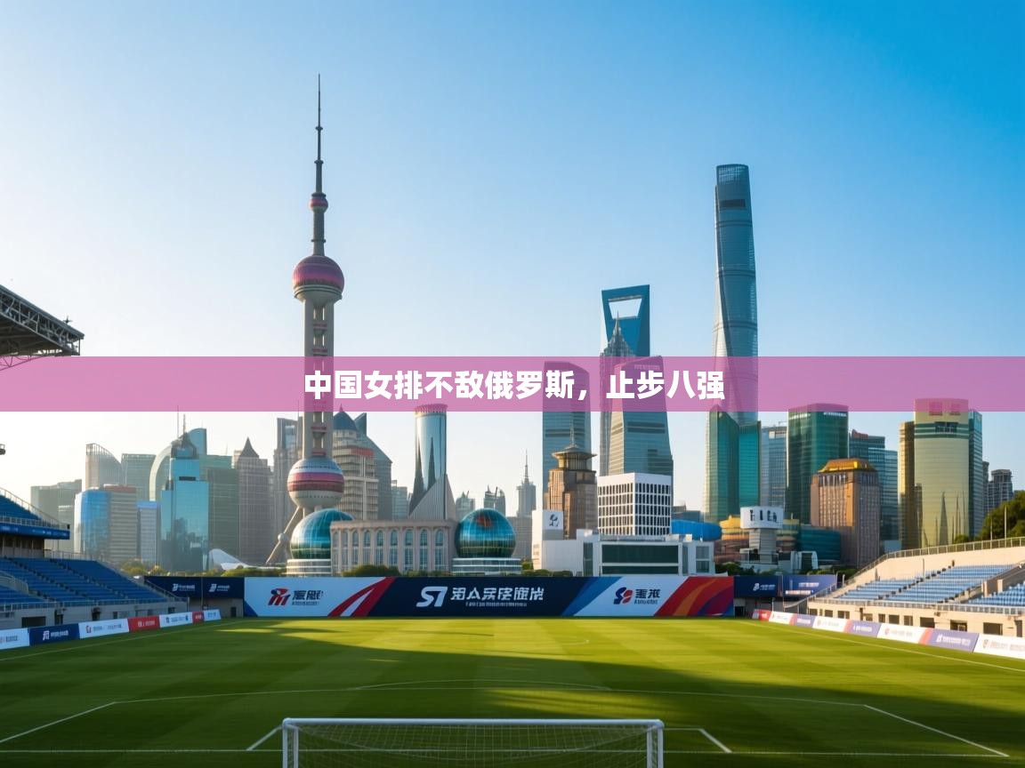 中国女排不敌俄罗斯，止步八强  第1张