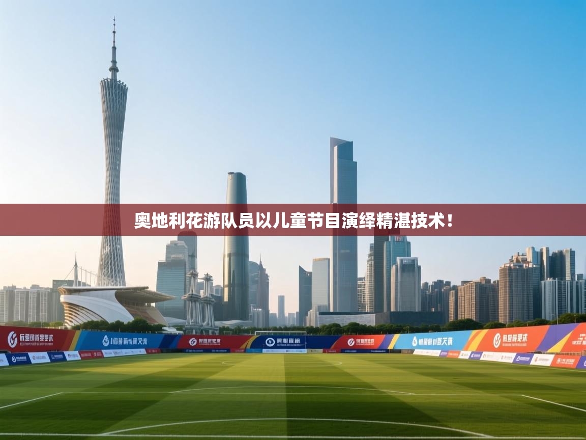 奥地利花游队员以儿童节目演绎精湛技术！