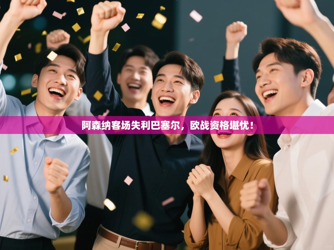 阿森纳客场失利巴塞尔，欧战资格堪忧！