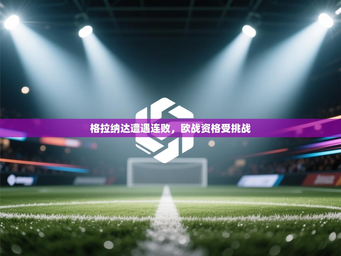 格拉纳达遭遇连败，欧战资格受挑战