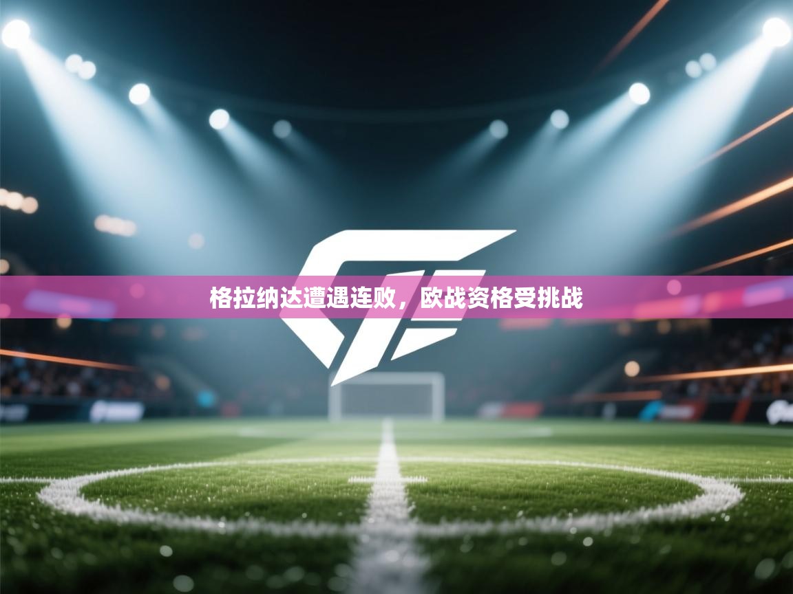 格拉纳达遭遇连败,欧战资格受挑战 第2张