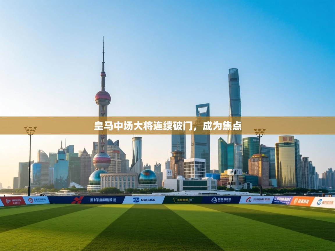 皇马中场大将连续破门,成为焦点 第2张