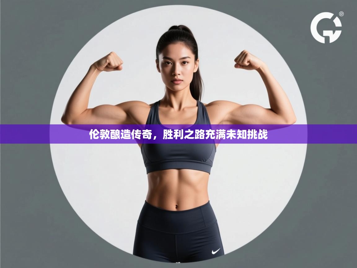 伦敦酿造传奇,胜利之路充满未知挑战 第2张