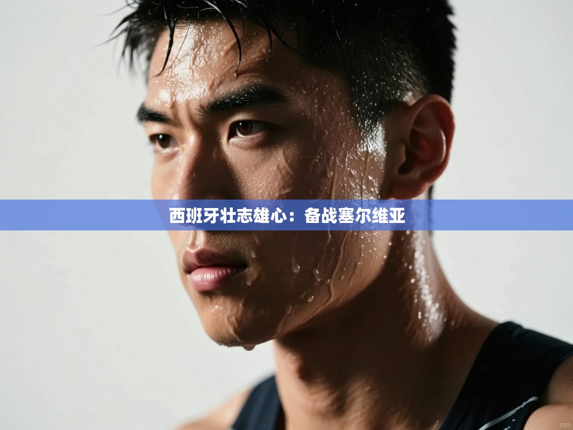 西班牙壮志雄心：备战塞尔维亚  第2张