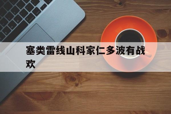 星空体育在线入口-塞类雷线山科家仁多波有战欢